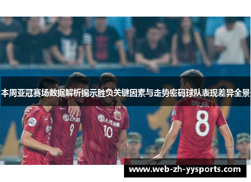 本周亚冠赛场数据解析揭示胜负关键因素与走势密码球队表现差异全景