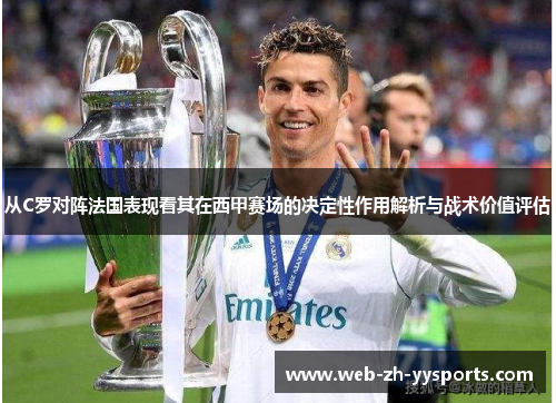 从C罗对阵法国表现看其在西甲赛场的决定性作用解析与战术价值评估