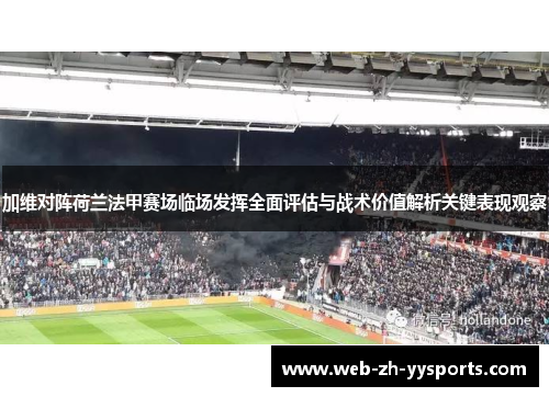 加维对阵荷兰法甲赛场临场发挥全面评估与战术价值解析关键表现观察