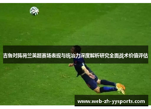 吉鲁对阵荷兰英超赛场表现与统治力深度解析研究全面战术价值评估 吉鲁对阵荷兰英超赛场表现与统治力深度解析研究全面战术价值评估
