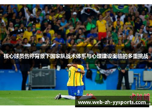 核心球员伤停背景下国家队战术体系与心理建设面临的多重挑战 核心球员伤停背景下国家队战术体系与心理建设面临的多重挑战