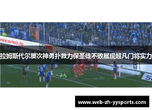 拉姆斯代尔屡次神勇扑救力保圣徒不败展现超凡门将实力