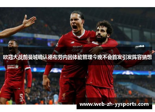 欧冠大战前曼城确认德布劳内因体能管理今晚不会首发引发阵容猜想 欧冠大战前曼城确认德布劳内因体能管理今晚不会首发引发阵容猜想