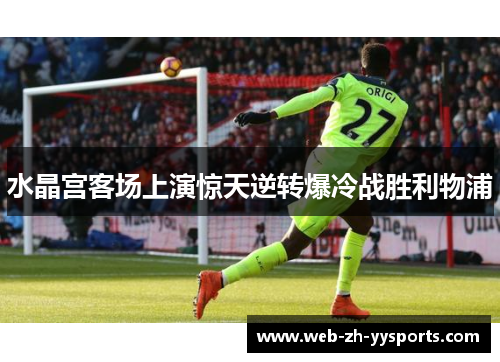水晶宫客场上演惊天逆转爆冷战胜利物浦 水晶宫客场上演惊天逆转爆冷战胜利物浦