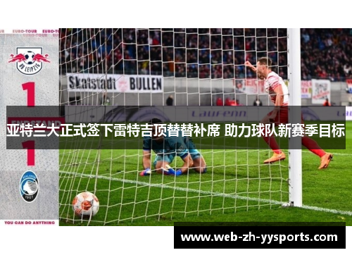 亚特兰大正式签下雷特吉顶替替补席 助力球队新赛季目标