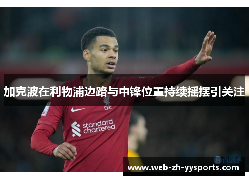 加克波在利物浦边路与中锋位置持续摇摆引关注