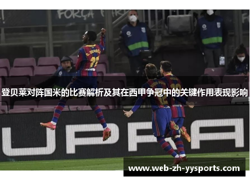 登贝莱对阵国米的比赛解析及其在西甲争冠中的关键作用表现影响 登贝莱对阵国米的比赛解析及其在西甲争冠中的关键作用表现影响