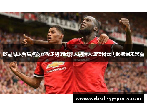 欧冠淘汰赛焦点战终极走势暗藏惊人剧情大逆转风云再起波澜未息篇 欧冠淘汰赛焦点战终极走势暗藏惊人剧情大逆转风云再起波澜未息篇
